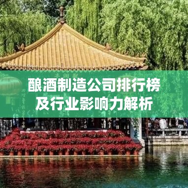 酿酒制造公司排行榜及行业影响力解析