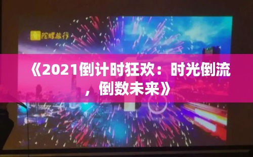 《2021倒计时狂欢：时光倒流，倒数未来》