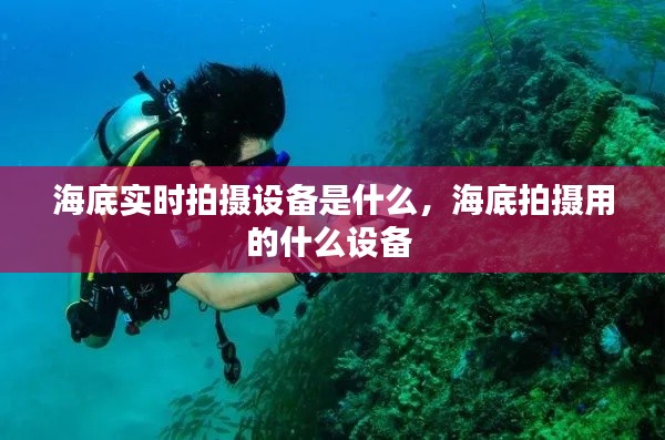 海底实时拍摄设备是什么，海底拍摄用的什么设备 