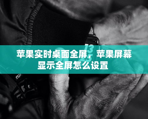 苹果实时桌面全屏，苹果屏幕显示全屏怎么设置 