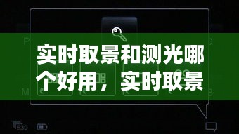 实时取景和测光哪个好用，实时取景和测光哪个好用点 