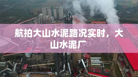 航拍大山水泥路况实时，大山水泥厂 