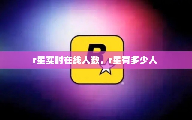 r星实时在线人数，r星有多少人 