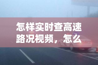 怎样实时查高速路况视频，怎么査高速实时路况 