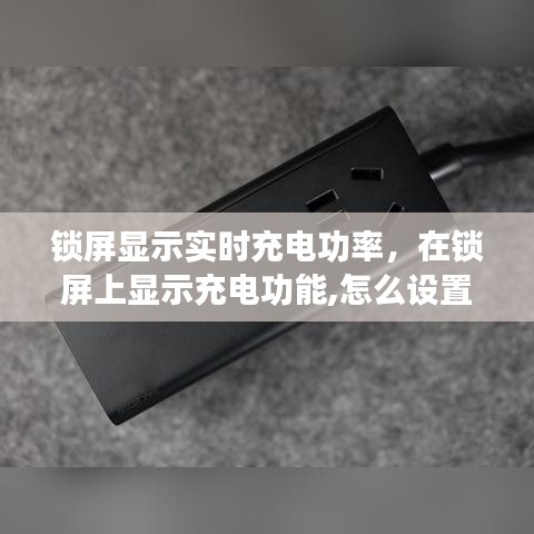 锁屏显示实时充电功率，在锁屏上显示充电功能,怎么设置 