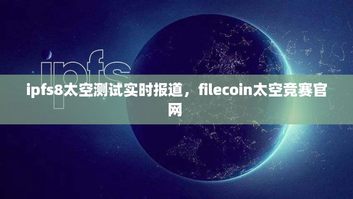 ipfs8太空测试实时报道，filecoin太空竞赛官网 