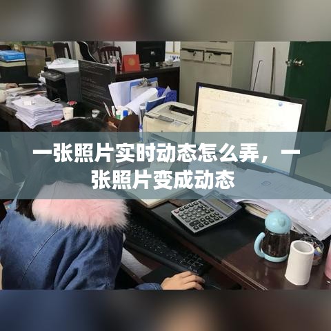 一张照片实时动态怎么弄，一张照片变成动态 