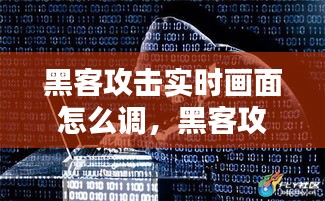 黑客攻击实时画面怎么调，黑客攻击界面 