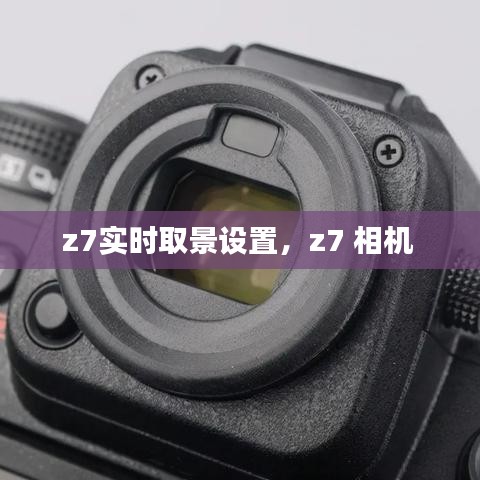 z7实时取景设置，z7 相机 