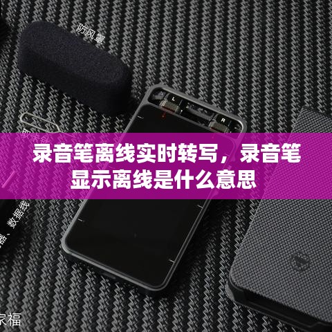 录音笔离线实时转写，录音笔显示离线是什么意思 