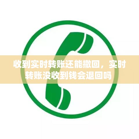 收到实时转账还能撤回，实时转账没收到钱会退回吗 