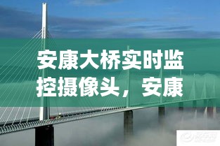 安康大桥实时监控摄像头，安康大桥多少米 