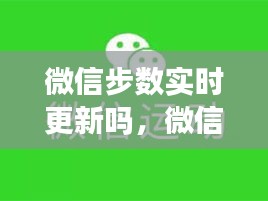 微信步数实时更新吗，微信步数是实时更新吗? 