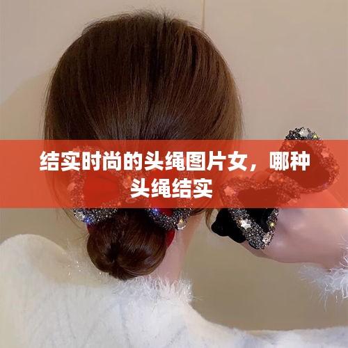 结实时尚的头绳图片女，哪种头绳结实 