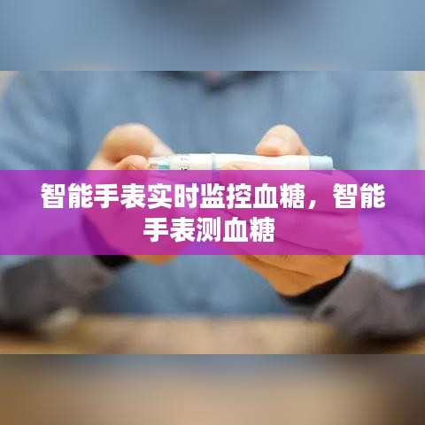 智能手表实时监控血糖，智能手表测血糖 