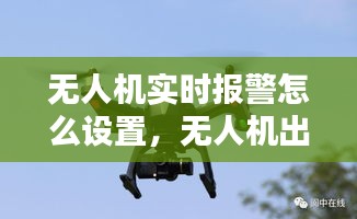 无人机实时报警怎么设置，无人机出警 