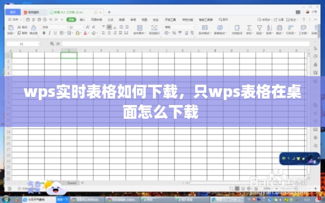 wps实时表格如何下载，只wps表格在桌面怎么下载 