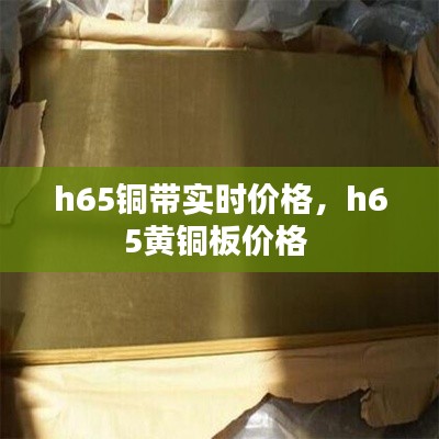 h65铜带实时价格，h65黄铜板价格 