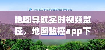 地图导航实时视频监控，地图监控app下载 