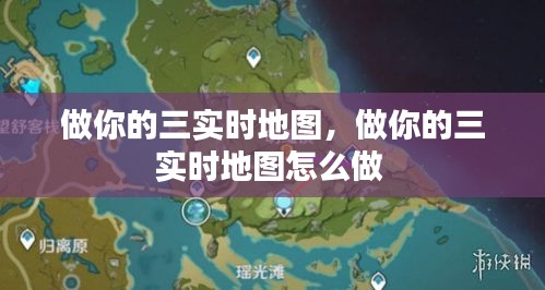 做你的三实时地图，做你的三实时地图怎么做 