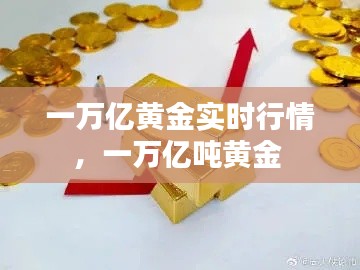 一万亿黄金实时行情，一万亿吨黄金 