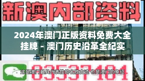 2024年澳门正版资料免费大全挂牌 - 澳门历史沿革全纪实