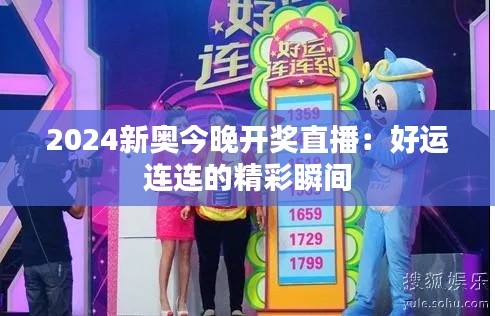 2024新奥今晚开奖直播：好运连连的精彩瞬间