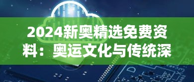 2024新奥精选免费资料：奥运文化与传统深度解析