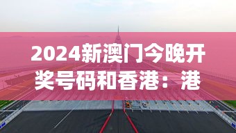 2024新澳门今晚开奖号码和香港：港珠澳大桥的新跨越