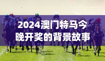 2024澳门特马今晚开奖的背景故事：赛马节与澳门旅游的完美融合