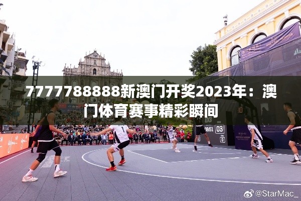 7777788888新澳门开奖2023年：澳门体育赛事精彩瞬间