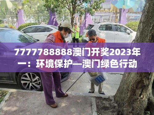 7777788888澳门开奖2023年一：环境保护—澳门绿色行动