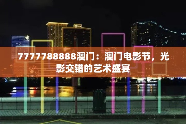 7777788888澳门：澳门电影节，光影交错的艺术盛宴