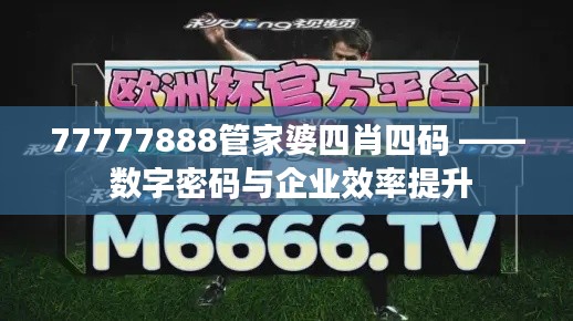 77777888管家婆四肖四码 —— 数字密码与企业效率提升