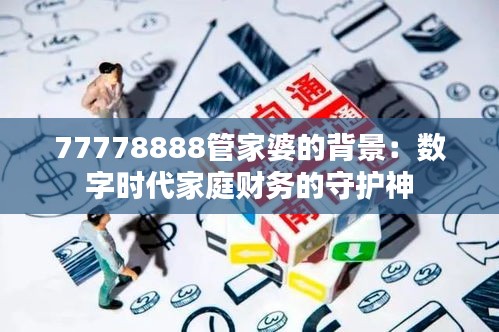 77778888管家婆的背景：数字时代家庭财务的守护神