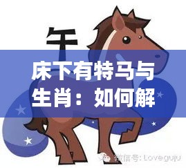 床下有特马与生肖：如何解读生肖文化的深层含义