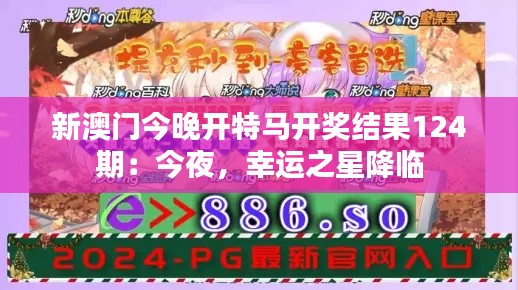 新澳门今晚开特马开奖结果124期：今夜，幸运之星降临