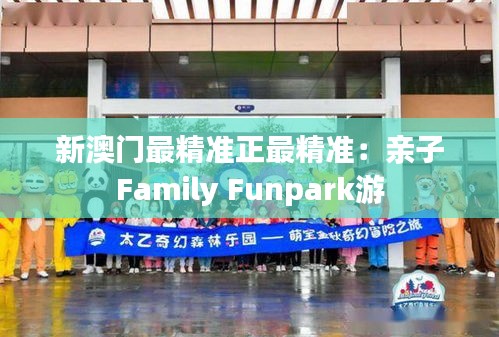 新澳门最精准正最精准：亲子Family Funpark游