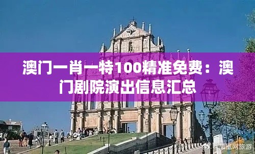 澳门一肖一特100精准免费：澳门剧院演出信息汇总