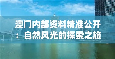 澳门内部资料精准公开：自然风光的探索之旅