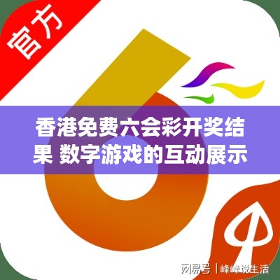 香港免费六会彩开奖结果 数字游戏的互动展示