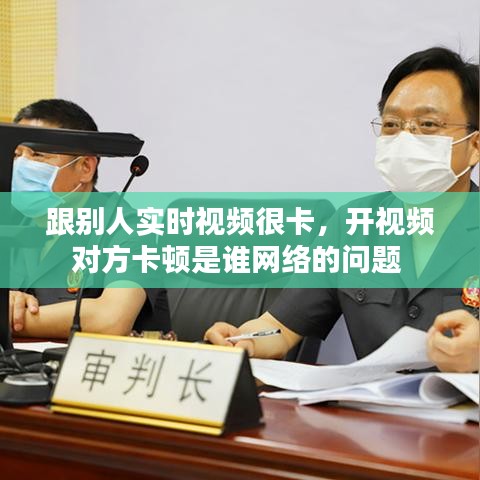 跟别人实时视频很卡，开视频对方卡顿是谁网络的问题 