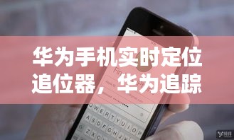 华为手机实时定位追位器，华为追踪定位 