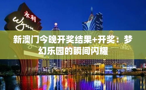新澳门今晚开奖结果+开奖：梦幻乐园的瞬间闪耀