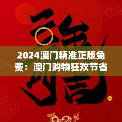 2024澳门精准正版免费：澳门购物狂欢节省钱秘籍