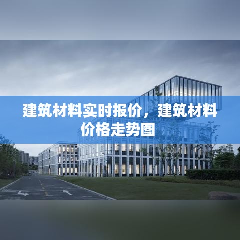 建筑材料实时报价，建筑材料价格走势图 