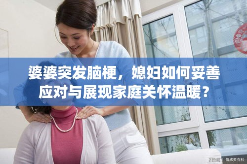 婆婆突发脑梗，媳妇如何妥善应对与展现家庭关怀温暖？