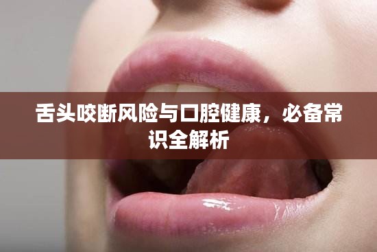 舌头咬断风险与口腔健康，必备常识全解析