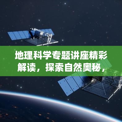 地理科学专题讲座精彩解读，探索自然奥秘，揭示地理魅力