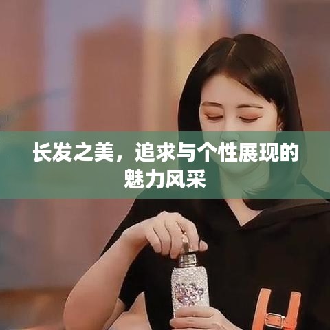 长发之美，追求与个性展现的魅力风采